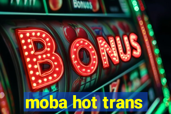 moba hot trans